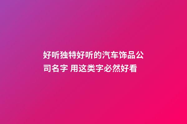 好听独特好听的汽车饰品公司名字 用这类字必然好看-第1张-公司起名-玄机派